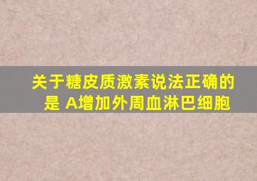 关于糖皮质激素说法正确的是 A增加外周血淋巴细胞